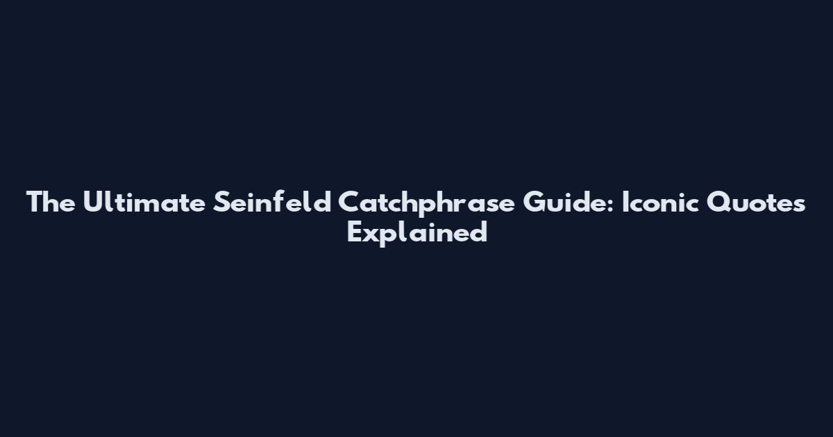 The Ultimate Seinfeld Catchphrase Guide: Iconic Quotes Explained