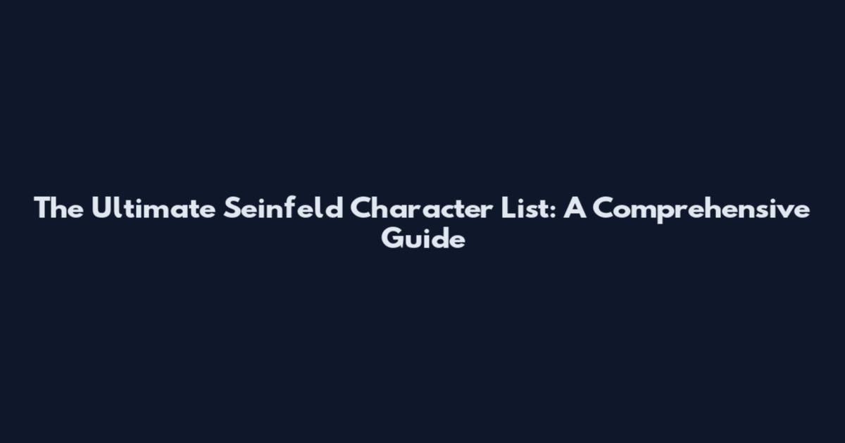 The Ultimate Seinfeld Character List: A Comprehensive Guide