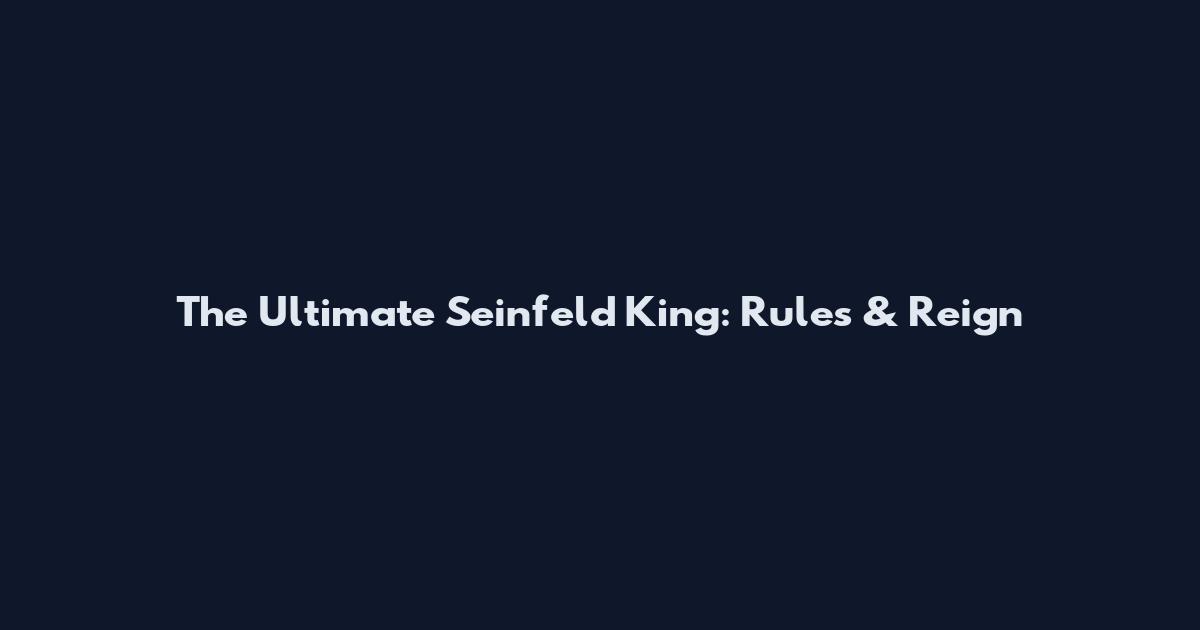 The Ultimate Seinfeld King: Rules & Reign