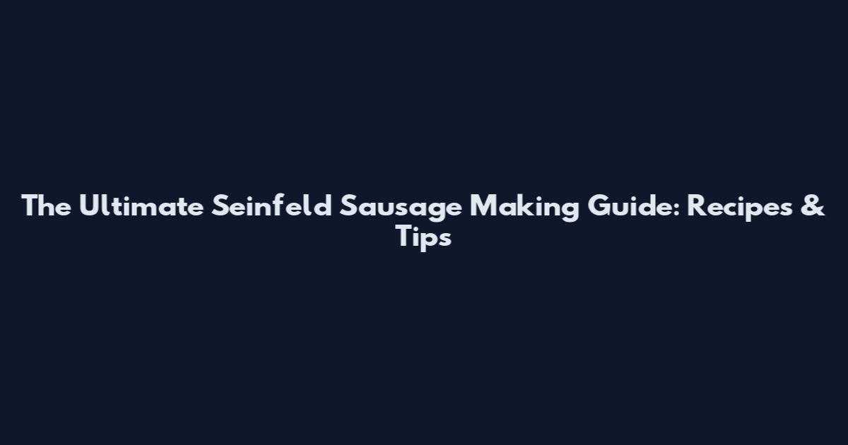 The Ultimate Seinfeld Sausage Making Guide: Recipes & Tips