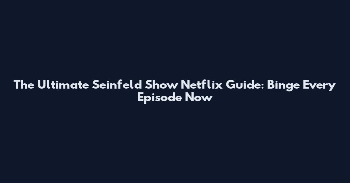 The Ultimate Seinfeld Show Netflix Guide: Binge Every Episode Now