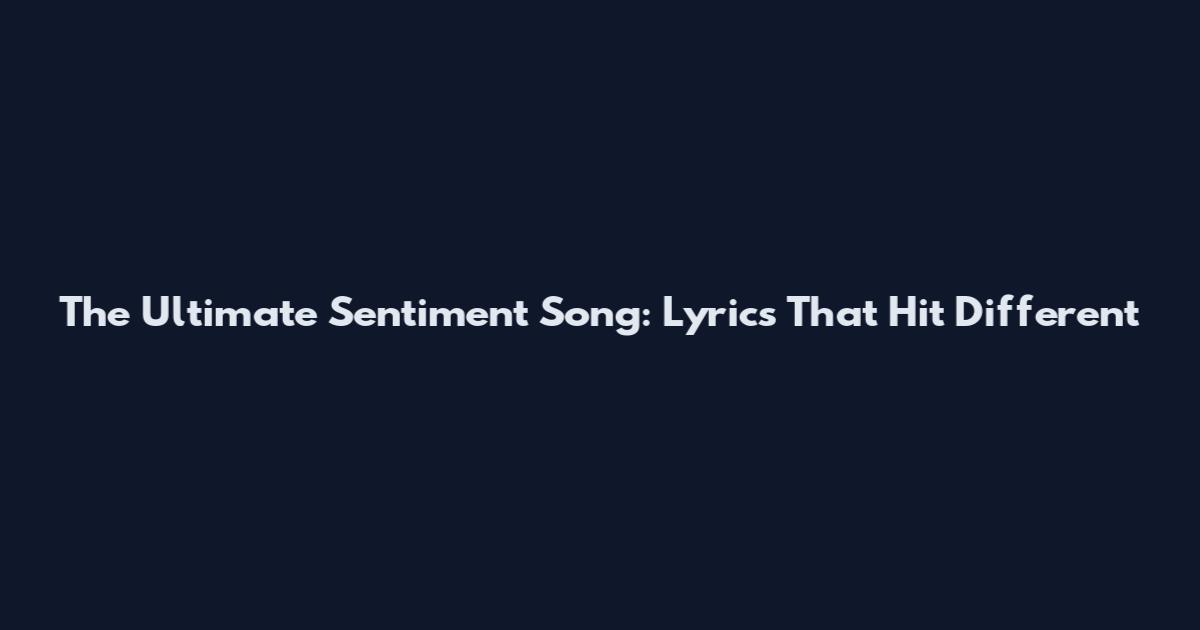 The Ultimate Sentiment Song: Lyrics That Hit Different