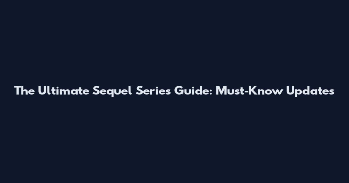 The Ultimate Sequel Series Guide: Must-Know Updates