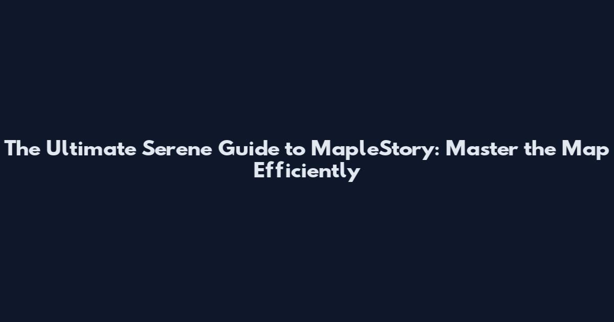 The Ultimate Serene Guide to MapleStory: Master the Map Efficiently