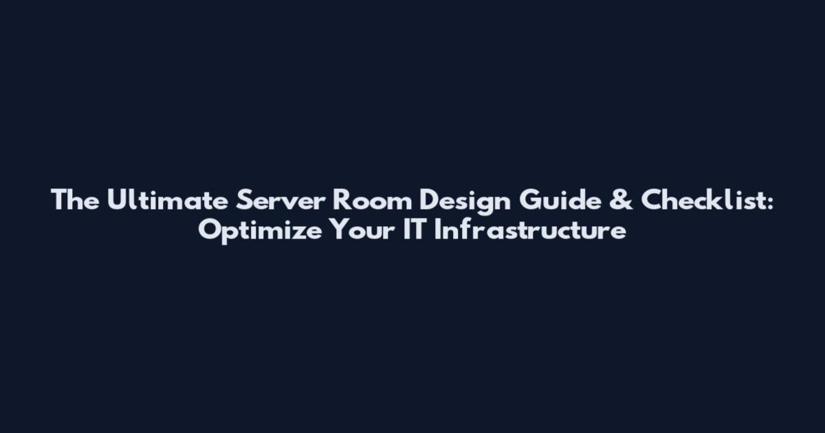 The Ultimate Server Room Design Guide & Checklist: Optimize Your IT Infrastructure