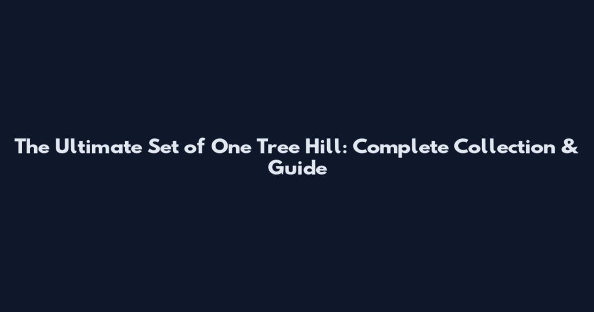 The Ultimate Set of One Tree Hill: Complete Collection & Guide