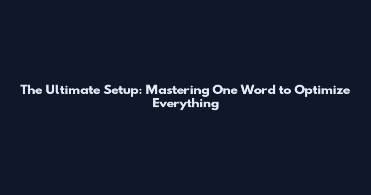 The Ultimate Setup: Mastering One Word to Optimize Everything