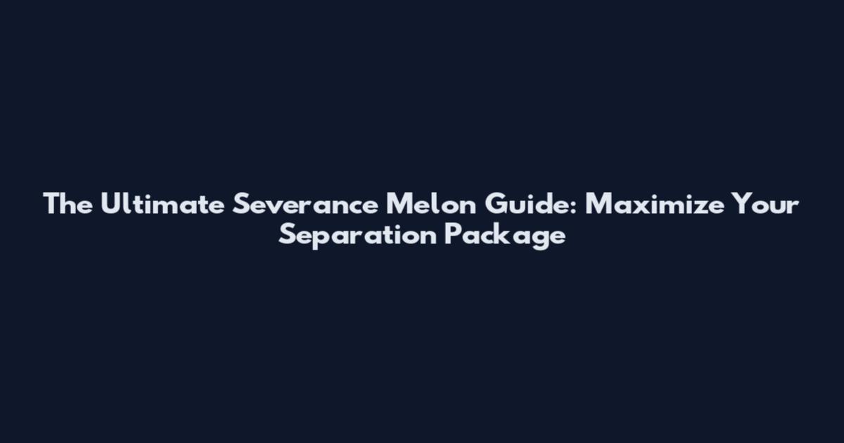 The Ultimate Severance Melon Guide: Maximize Your Separation Package