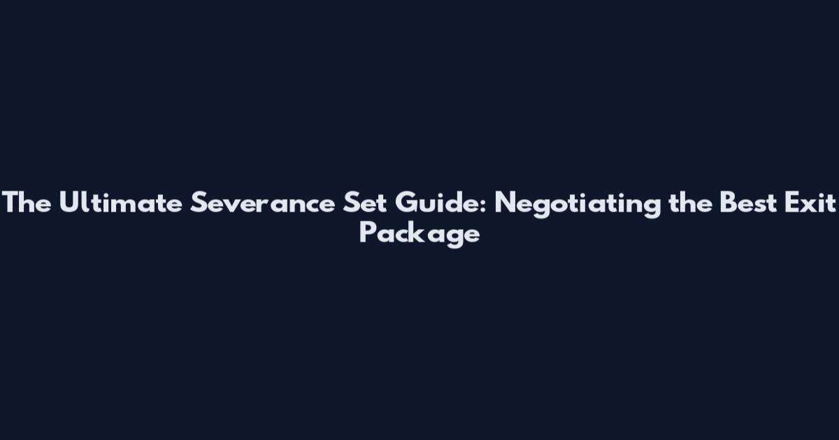 The Ultimate Severance Set Guide: Negotiating the Best Exit Package