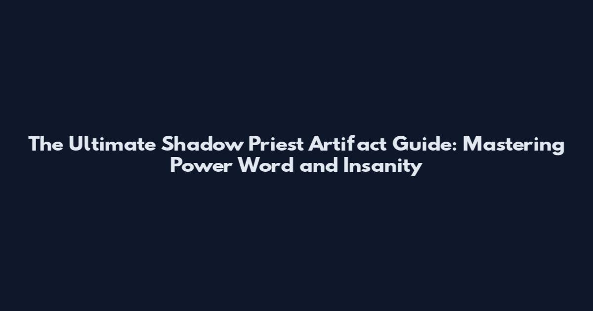 The Ultimate Shadow Priest Artifact Guide: Mastering Power Word and Insanity