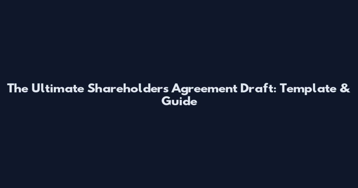 The Ultimate Shareholders Agreement Draft: Template & Guide