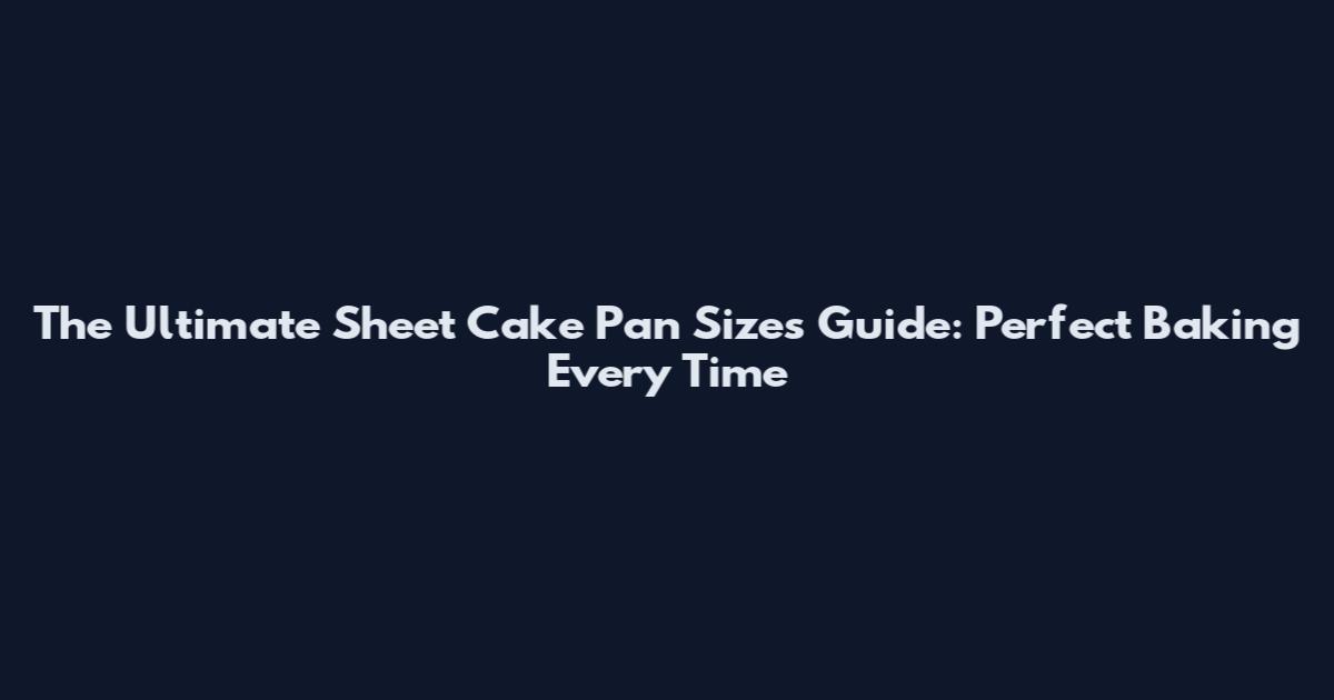 The Ultimate Sheet Cake Pan Sizes Guide: Perfect Baking Every Time