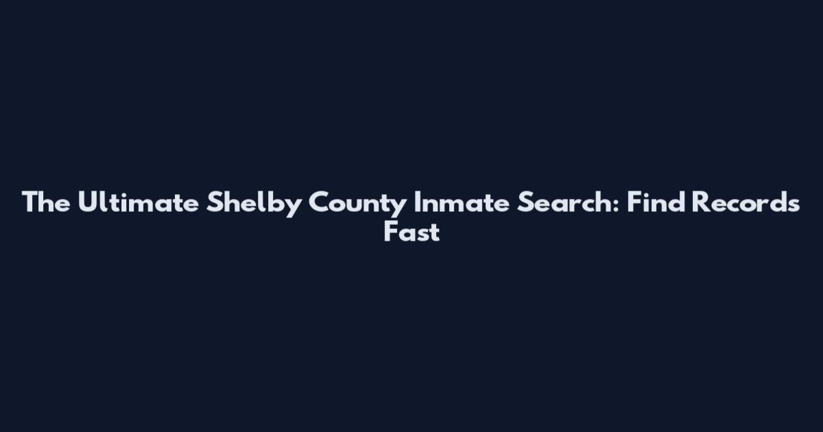 The Ultimate Shelby County Inmate Search: Find Records Fast