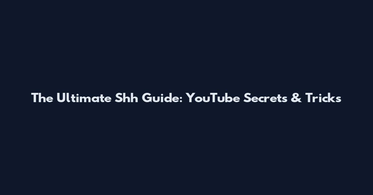 The Ultimate Shh Guide: YouTube Secrets & Tricks