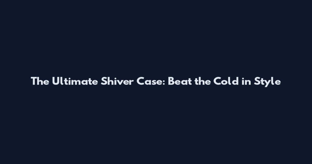 The Ultimate Shiver Case: Beat the Cold in Style