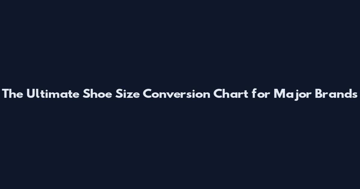 The Ultimate Shoe Size Conversion Chart for Major Brands