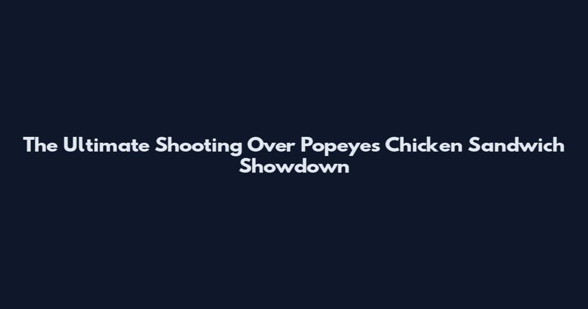 The Ultimate Shooting Over Popeyes Chicken Sandwich Showdown