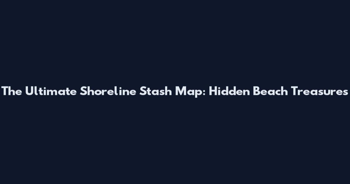 The Ultimate Shoreline Stash Map: Hidden Beach Treasures