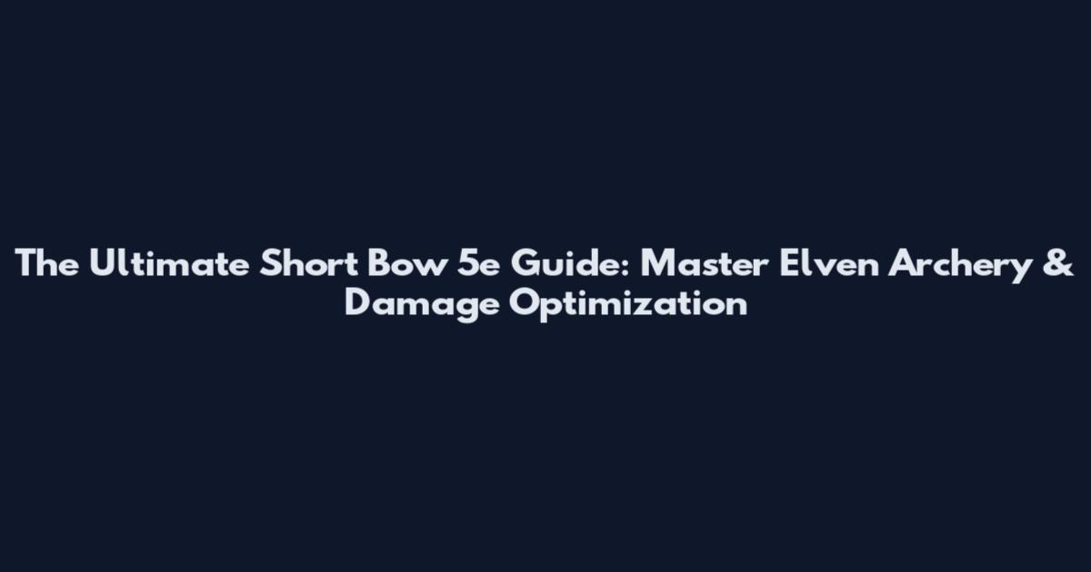 The Ultimate Short Bow 5e Guide: Master Elven Archery & Damage Optimization
