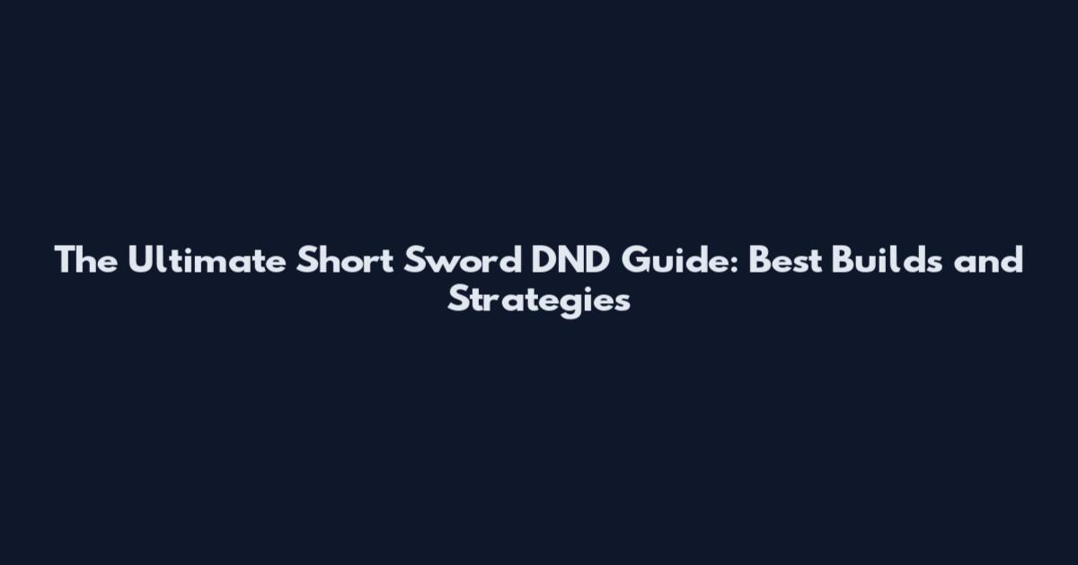 The Ultimate Short Sword DND Guide: Best Builds and Strategies