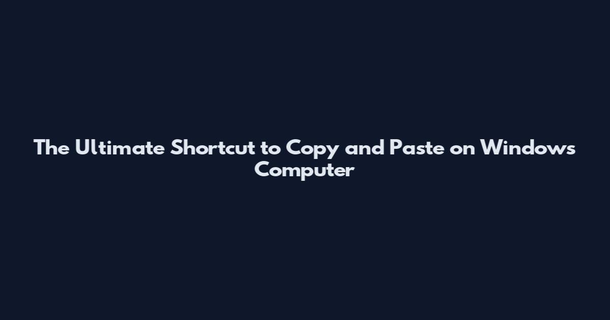 The Ultimate Shortcut to Copy and Paste on Windows Computer