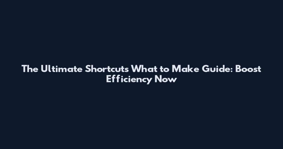 The Ultimate Shortcuts What to Make Guide: Boost Efficiency Now