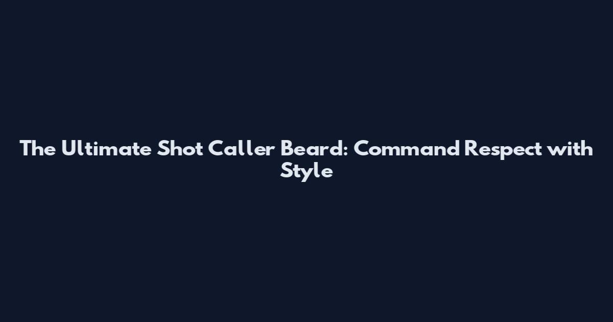 The Ultimate Shot Caller Beard: Command Respect with Style