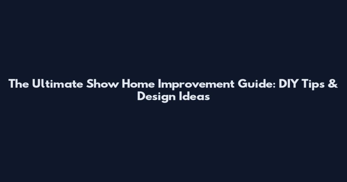 The Ultimate Show Home Improvement Guide: DIY Tips & Design Ideas