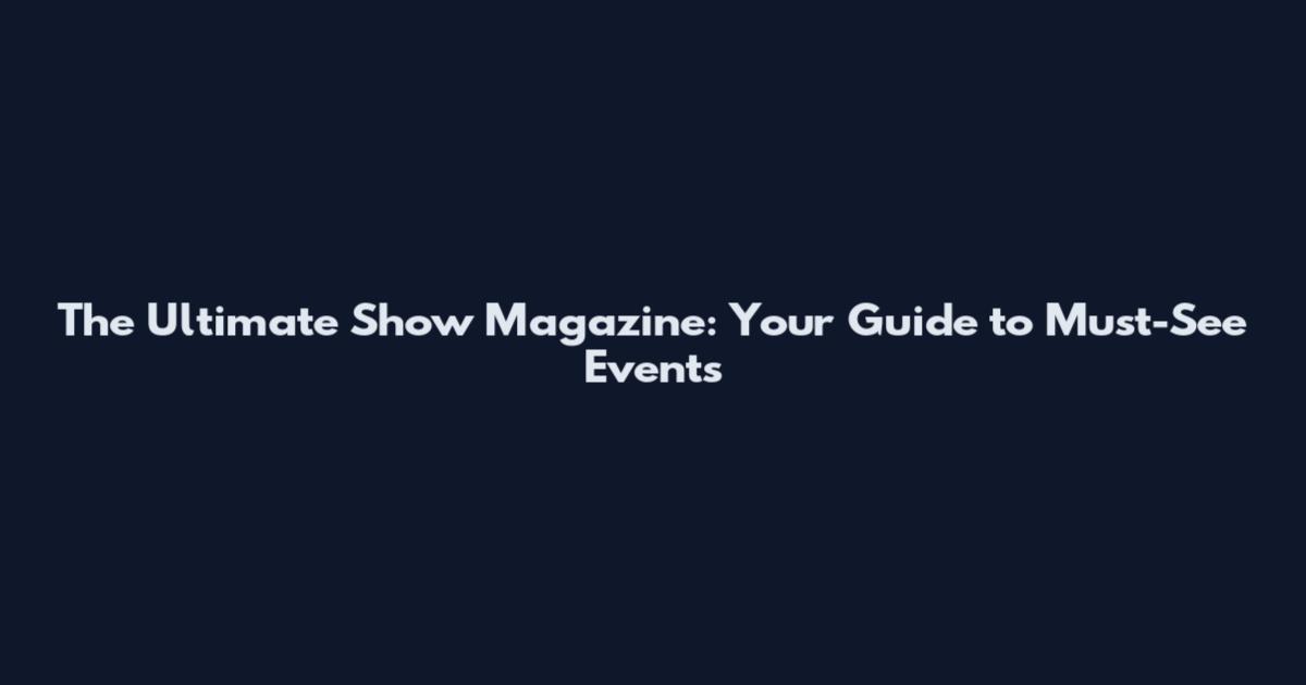 The Ultimate Show Magazine: Your Guide to Must-See Events