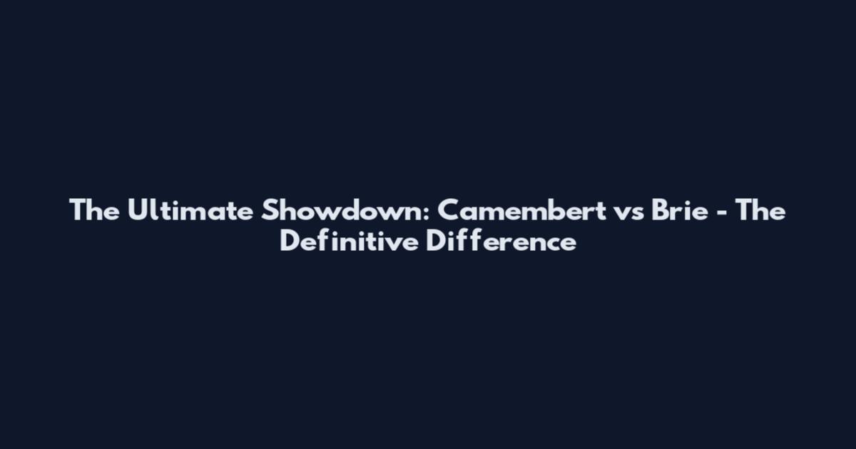 The Ultimate Showdown: Camembert vs Brie - The Definitive Difference