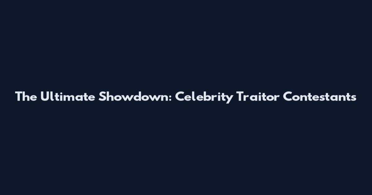 The Ultimate Showdown: Celebrity Traitor Contestants