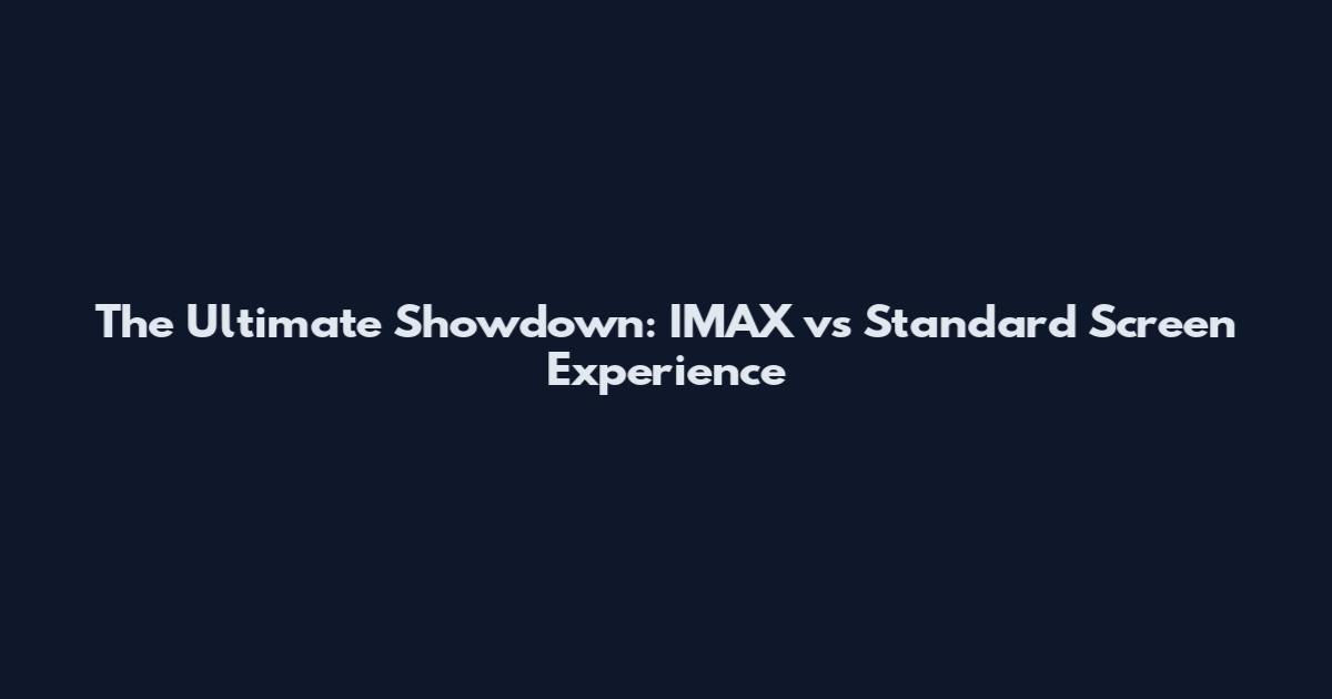 The Ultimate Showdown: IMAX vs Standard Screen Experience