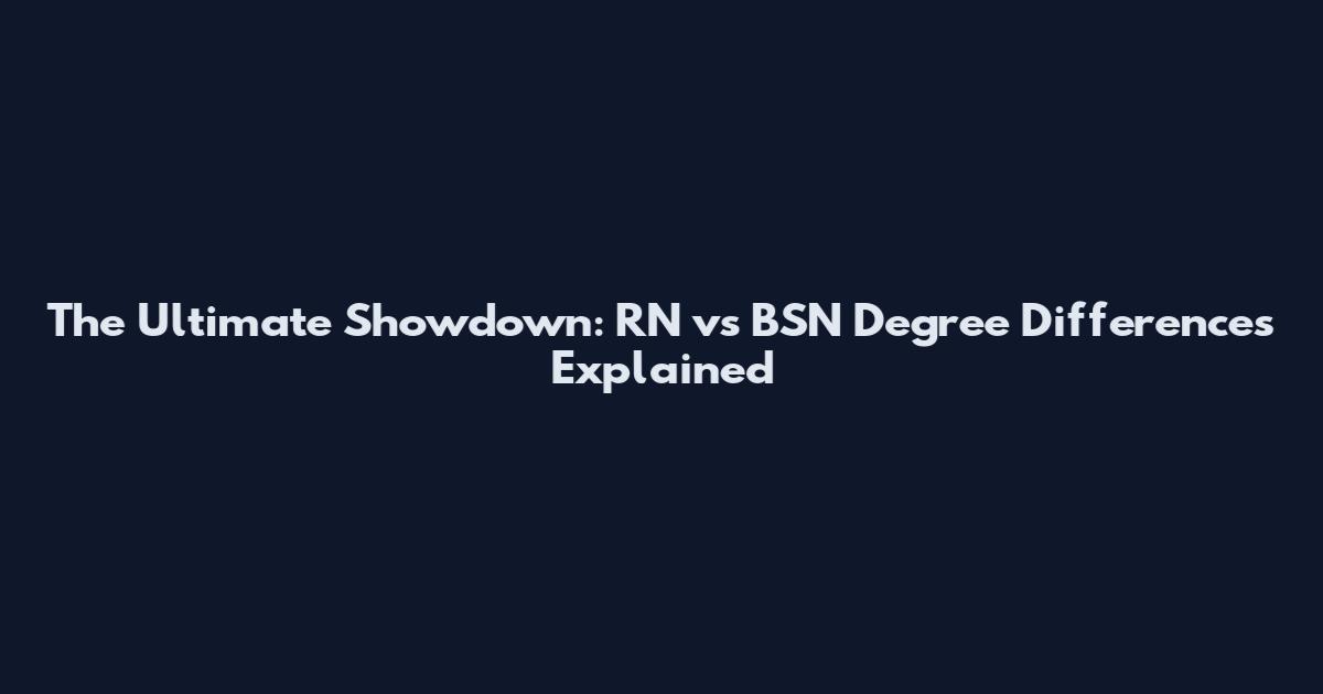 The Ultimate Showdown: RN vs BSN Degree Differences Explained