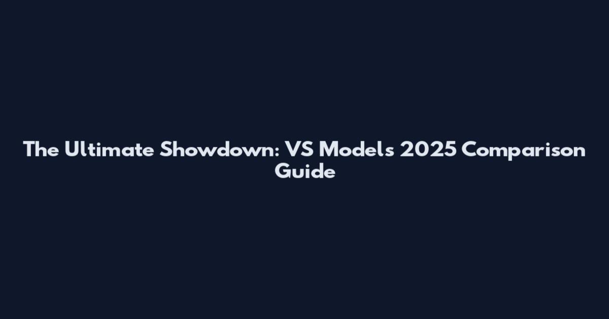 The Ultimate Showdown: VS Models 2025 Comparison Guide