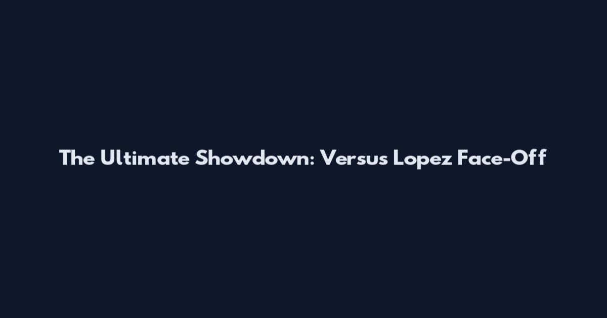 The Ultimate Showdown: Versus Lopez Face-Off
