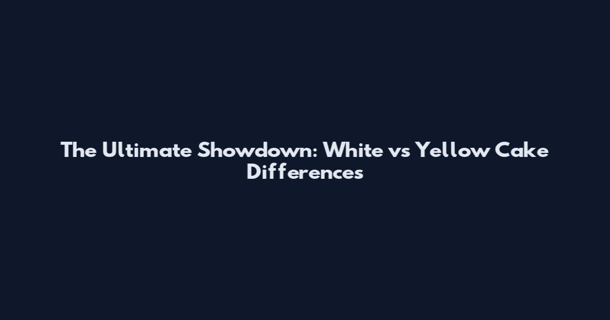The Ultimate Showdown: White vs Yellow Cake Differences