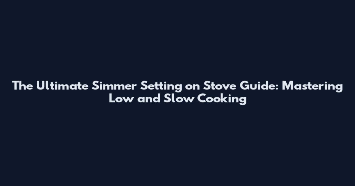 The Ultimate Simmer Setting on Stove Guide: Mastering Low and Slow Cooking