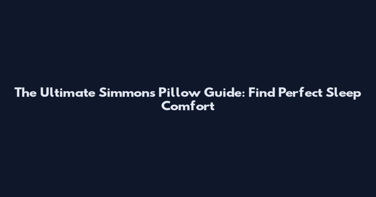 The Ultimate Simmons Pillow Guide: Find Perfect Sleep Comfort