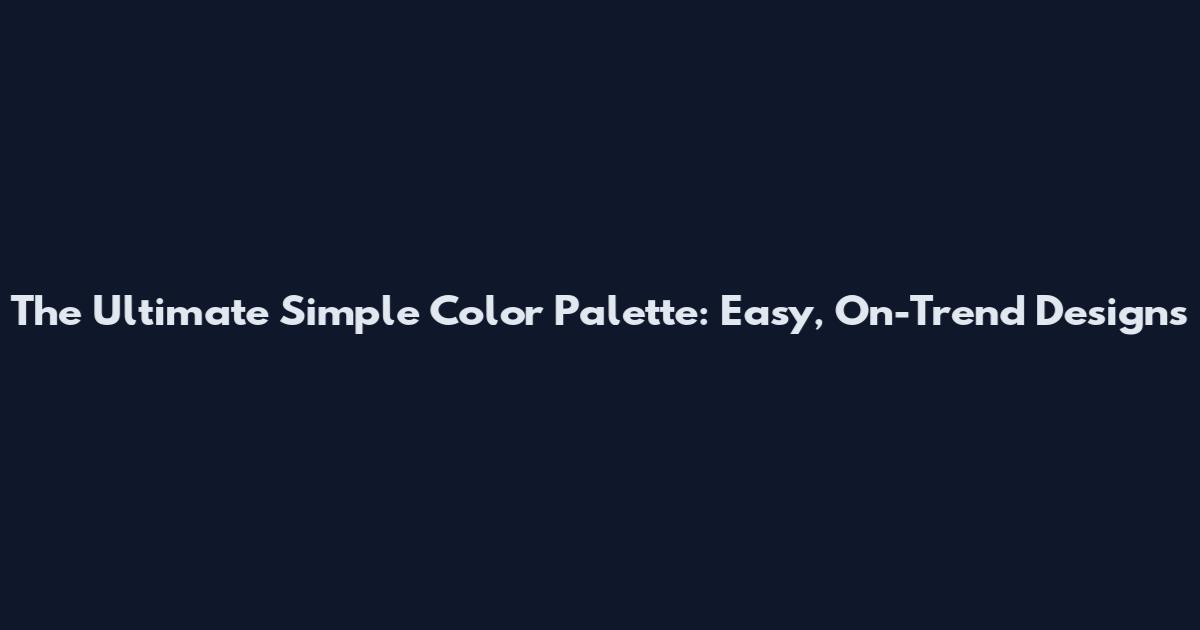 The Ultimate Simple Color Palette: Easy, On-Trend Designs