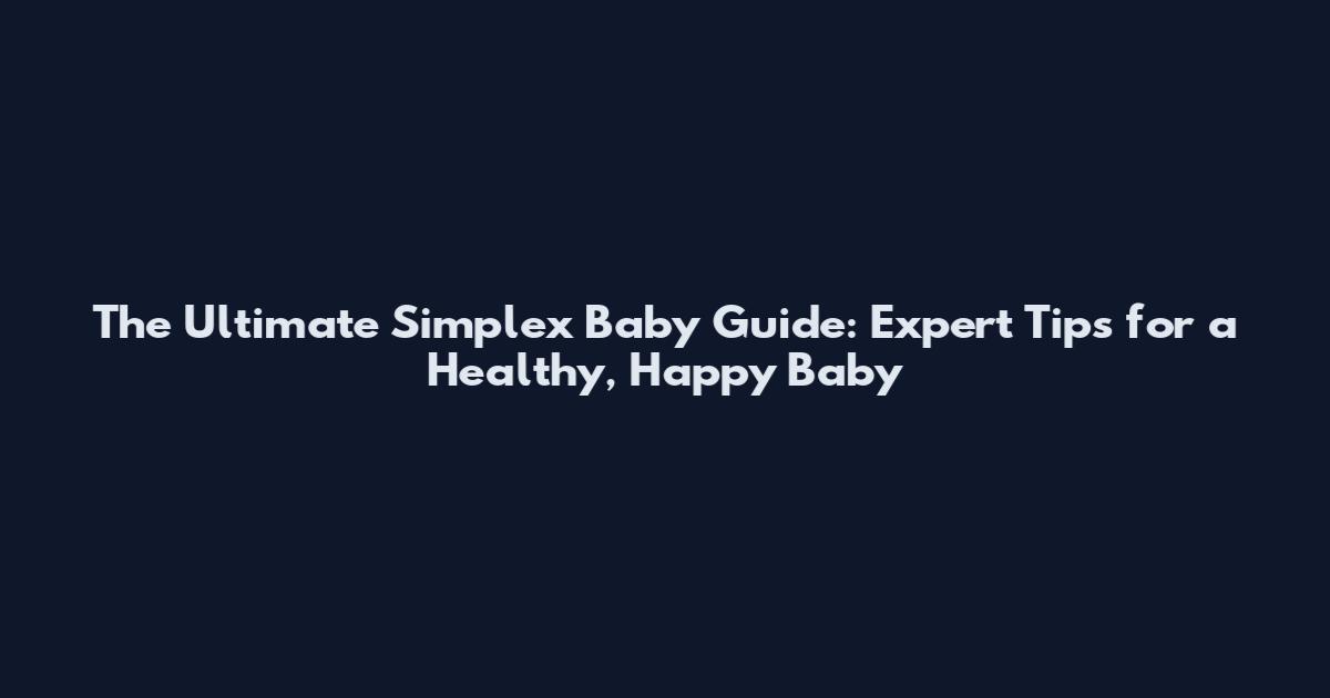 The Ultimate Simplex Baby Guide: Expert Tips for a Healthy, Happy Baby