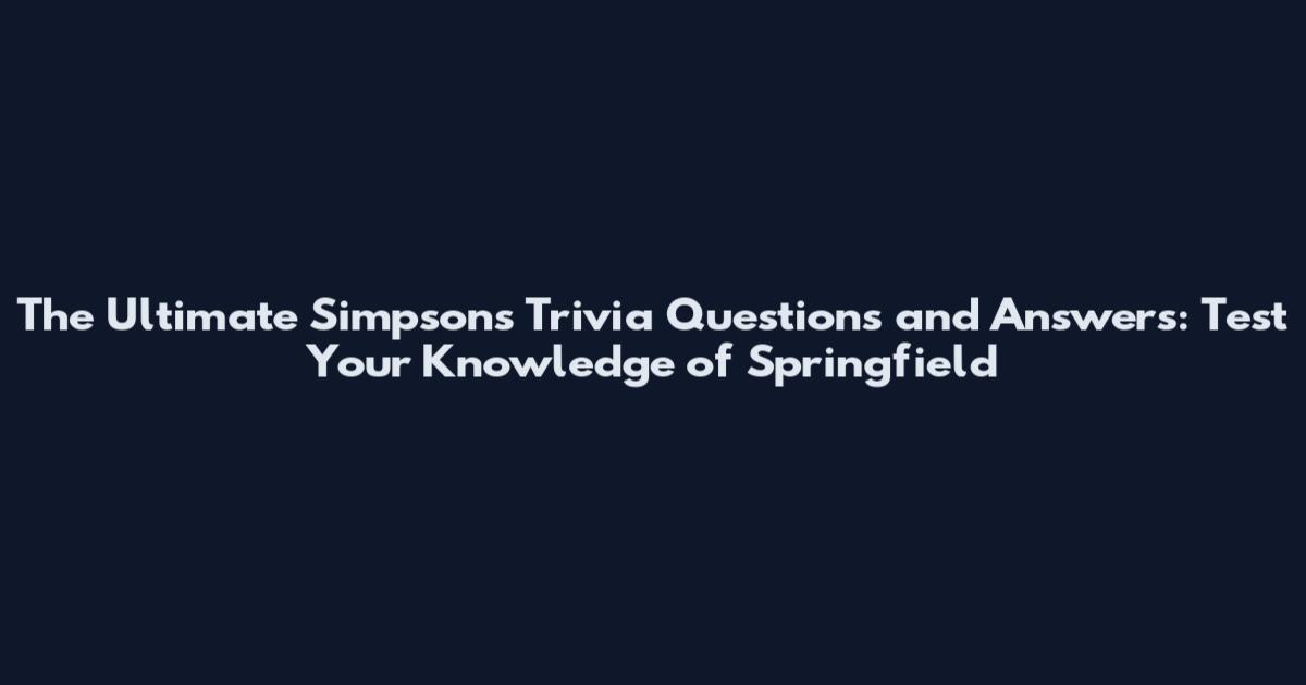 The Ultimate Simpsons Trivia Questions and Answers: Test Your Knowledge of Springfield
