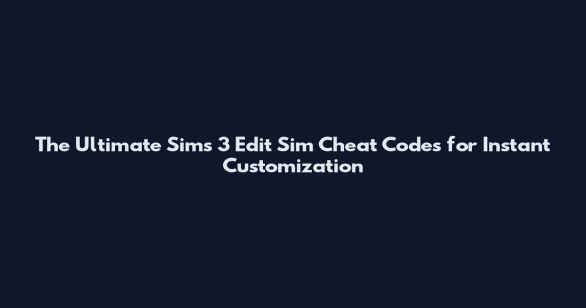 The Ultimate Sims 3 Edit Sim Cheat Codes for Instant Customization