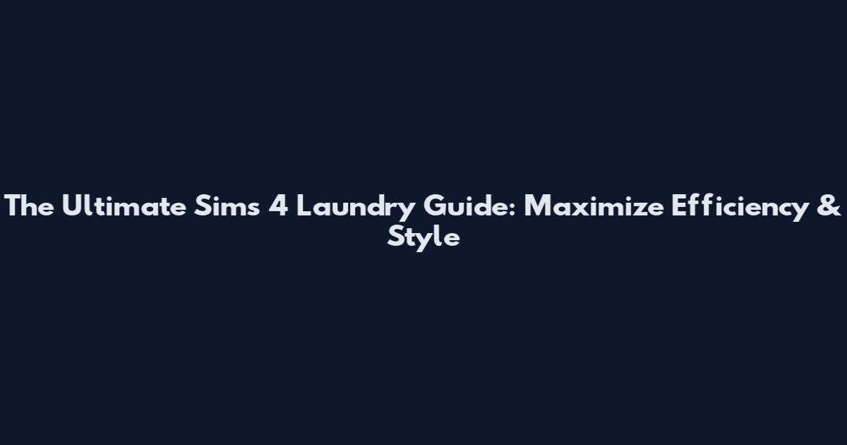 The Ultimate Sims 4 Laundry Guide: Maximize Efficiency & Style