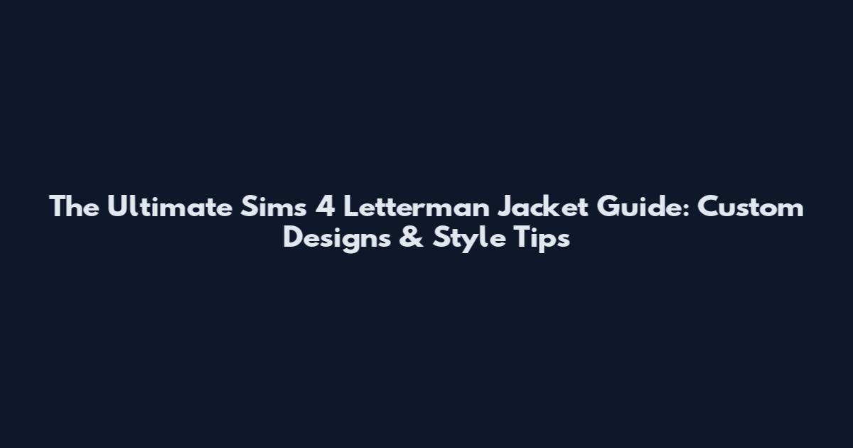 The Ultimate Sims 4 Letterman Jacket Guide: Custom Designs & Style Tips