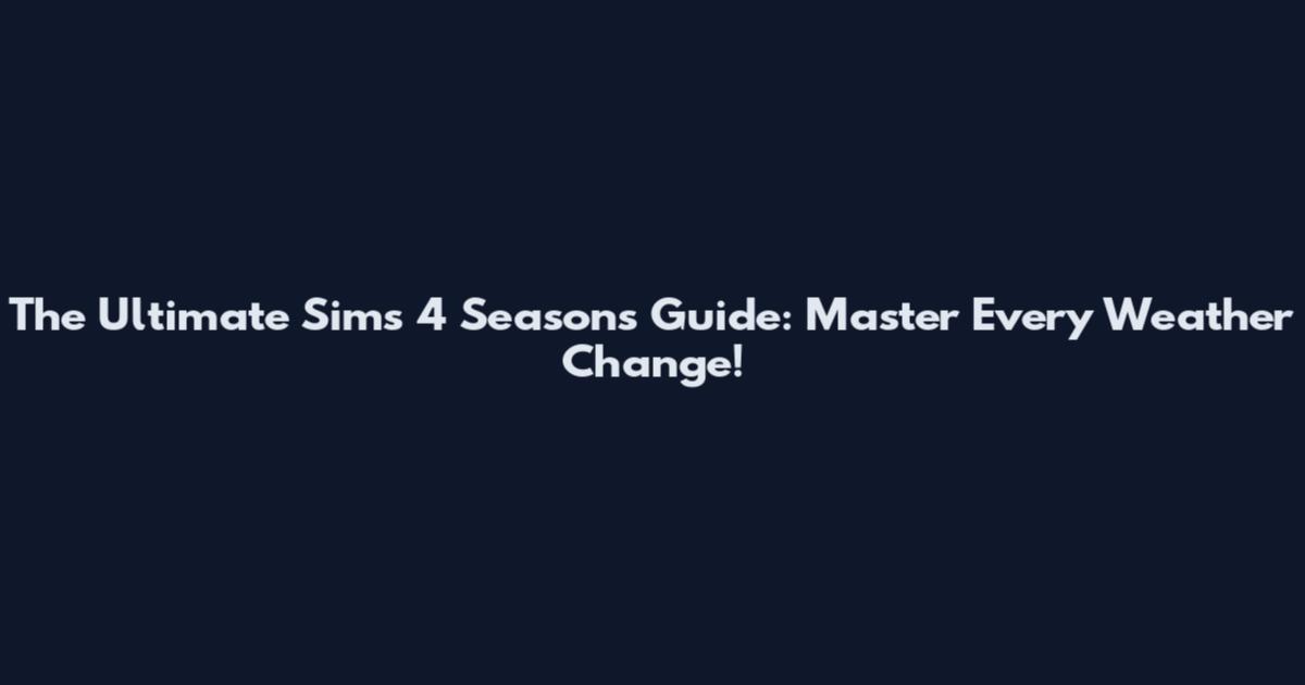 The Ultimate Sims 4 Seasons Guide: Master Every Weather Change!