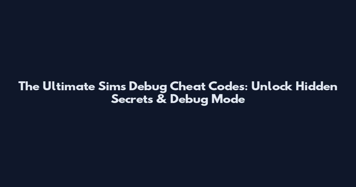 The Ultimate Sims Debug Cheat Codes: Unlock Hidden Secrets & Debug Mode