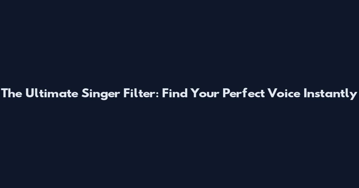 The Ultimate Singer Filter: Find Your Perfect Voice Instantly