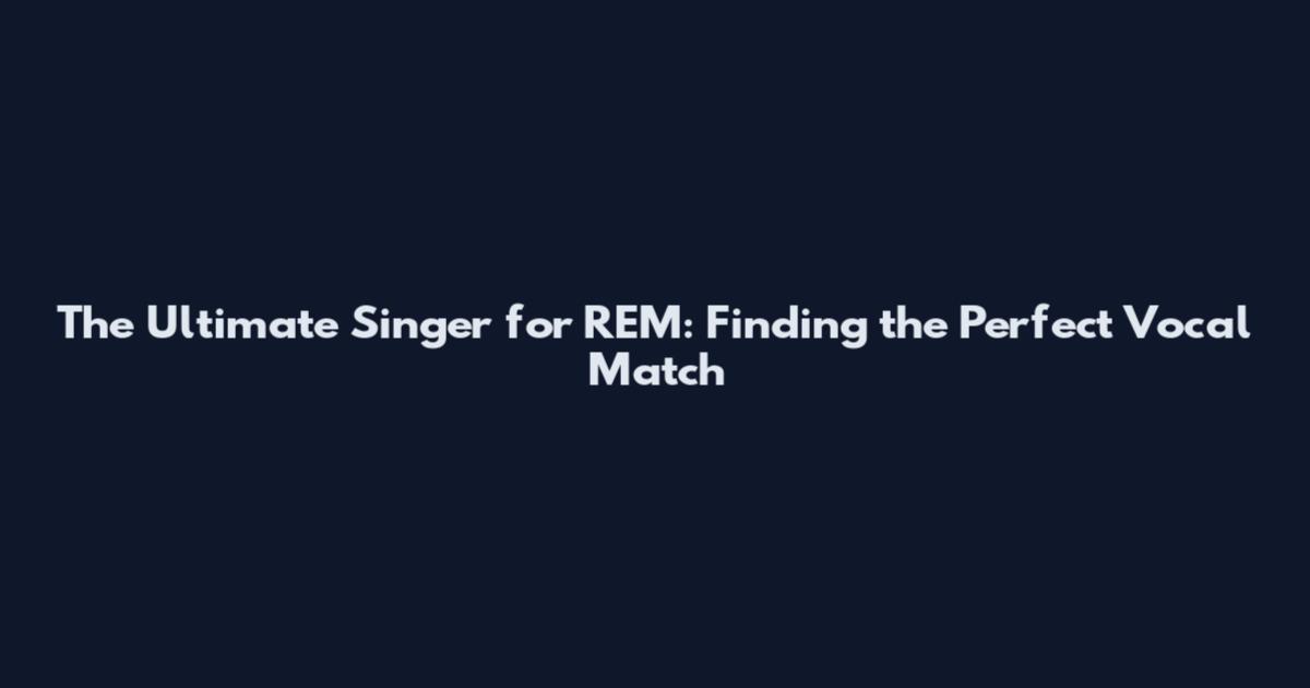 The Ultimate Singer for REM: Finding the Perfect Vocal Match