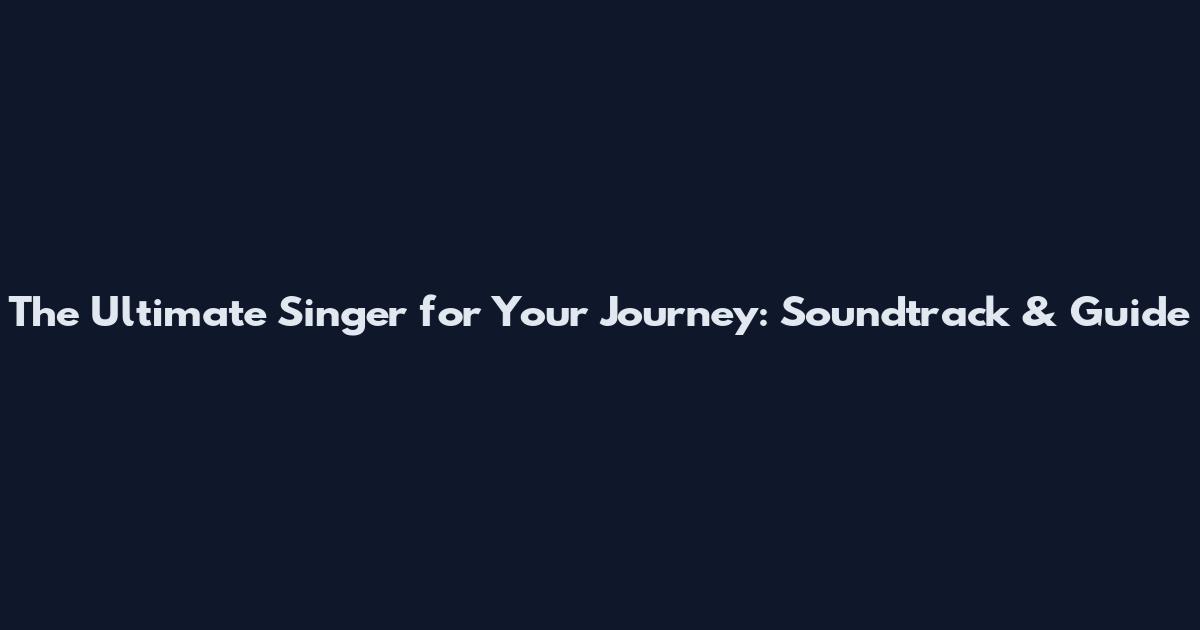 The Ultimate Singer for Your Journey: Soundtrack & Guide