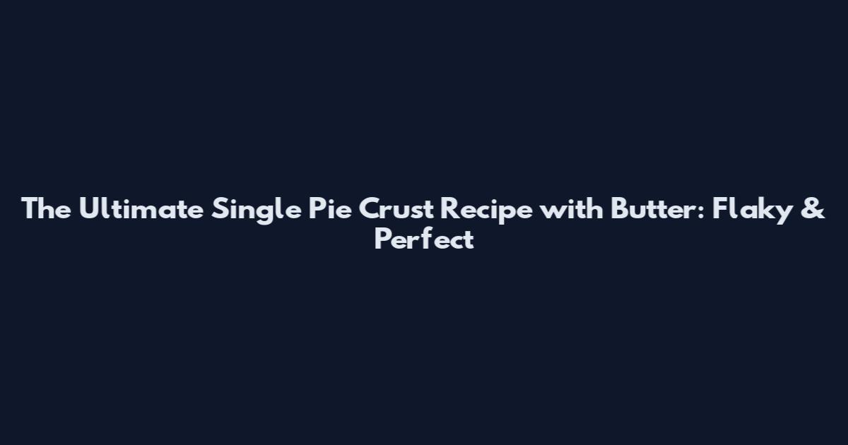 The Ultimate Single Pie Crust Recipe with Butter: Flaky & Perfect